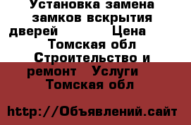 Установка замена замков вскрытия дверей 934-624 › Цена ­ 15 - Томская обл. Строительство и ремонт » Услуги   . Томская обл.